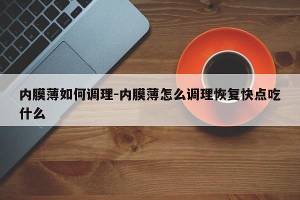 内膜薄如何调理-内膜薄怎么调理恢复快点吃什么