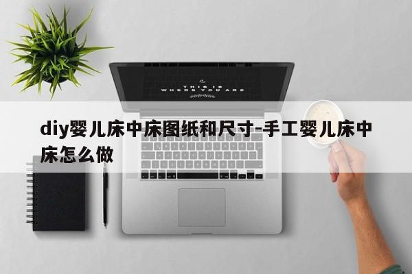 diy婴儿床中床图纸和尺寸-手工婴儿床中床怎么做