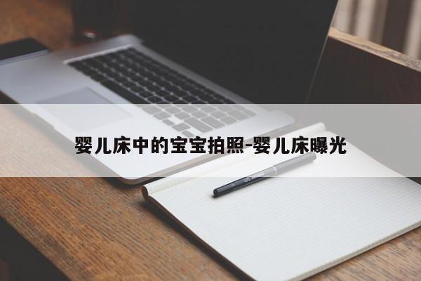 婴儿床中的宝宝拍照-婴儿床曝光