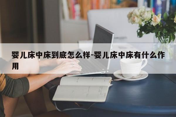 婴儿床中床到底怎么样-婴儿床中床有什么作用