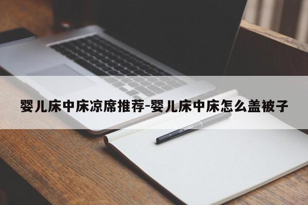 婴儿床中床凉席推荐-婴儿床中床怎么盖被子