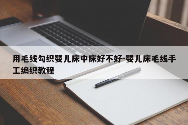 用毛线勾织婴儿床中床好不好-婴儿床毛线手工编织教程