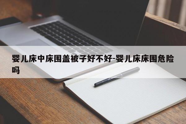 婴儿床中床围盖被子好不好-婴儿床床围危险吗