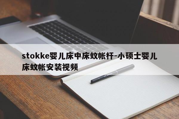 stokke婴儿床中床蚊帐杆-小硕士婴儿床蚊帐安装视频